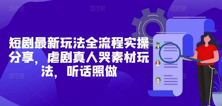短剧最新玩法全流程实操分享，虐剧真人哭素材玩法，听话照做-讯领网创