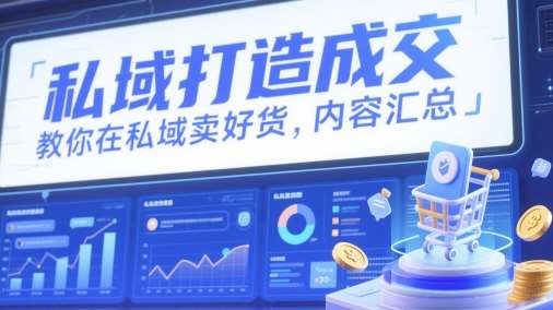 私域打造成交，教你在私域卖好货，内容汇总-讯领网创