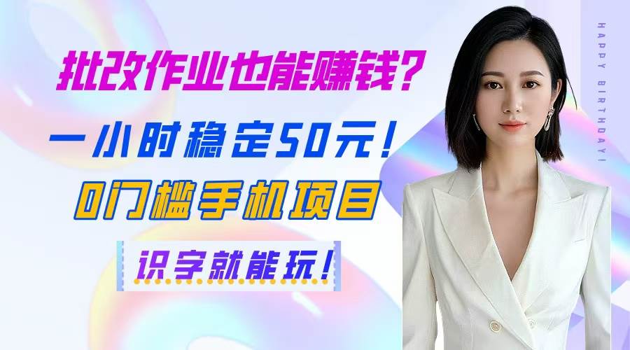 （14658期）批改作业也能赚钱？一小时稳定50元！0门槛手机项目，识字就能玩！-讯领网创