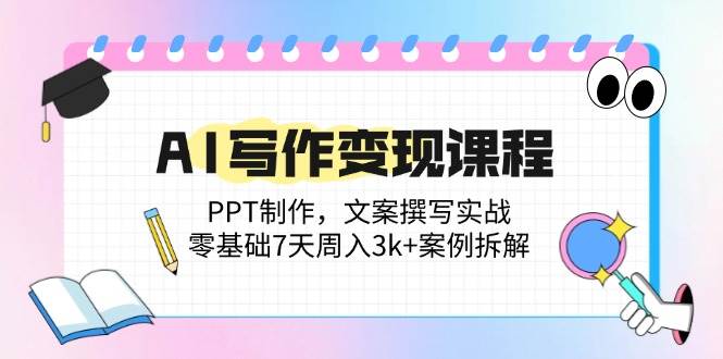 （14769期）AI写作变现课程：PPT制作，文案撰写实战，零基础7天周入3k+案例拆解-讯领网创