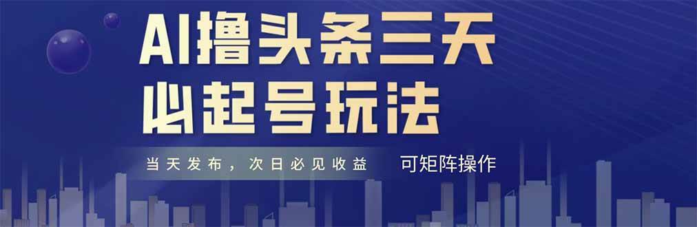 （14753期）AI撸头条三天必起号，纯原创情感故事，每天搬砖十分钟，小白复制粘贴月…-讯领网创