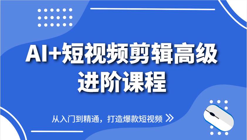 AI+短视频剪辑高级进阶课程，从入门到精通，打造爆款短视频-讯领网创