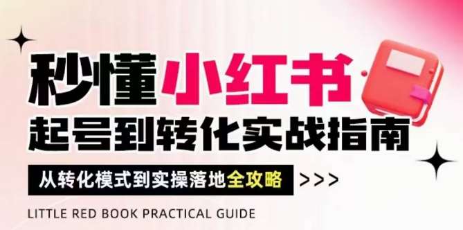 秒懂小红书-起号到转化实战指南，​从转化模式到实操落地全攻略，让你破解流量玄学，做得有结果-讯领网创
