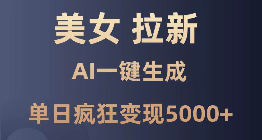 （14722期）美女暴力拉新，通过AI一键生成，单日疯狂变现5000+，纯小白一学就会！-讯领网创