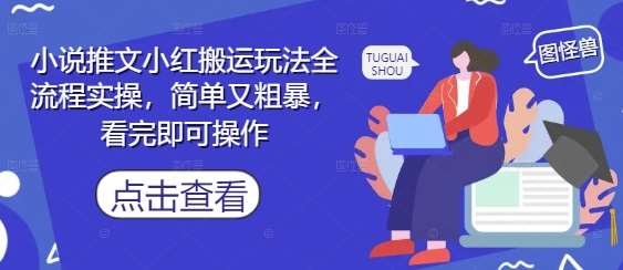 小说推文小红搬运玩法全流程实操，简单又粗暴，看完即可操作-讯领网创