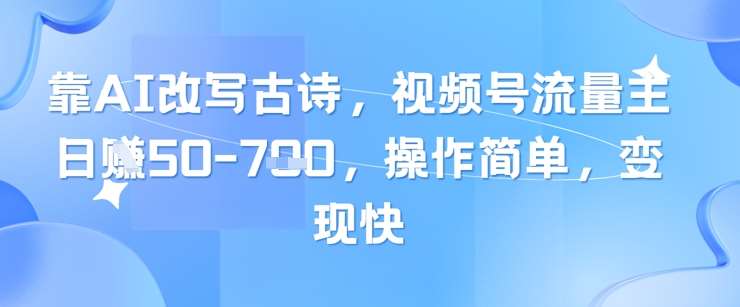 靠AI改写古诗，视频号流量主日入几张，操作简单，变现快-讯领网创