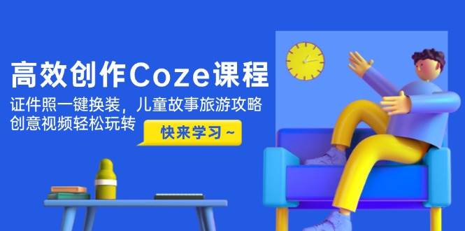 （14707期）高效创作Coze课程，证件照一键换装，儿童故事旅游攻略，创意视频轻松玩转-讯领网创