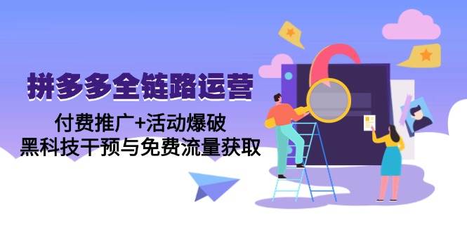 （14789期）拼多多全链路运营5月课：付费推广+活动爆破，黑科技干预与免费流量获取-讯领网创