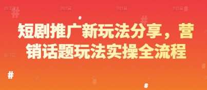 短剧推广新玩法分享，营销话题玩法实操全流程-讯领网创