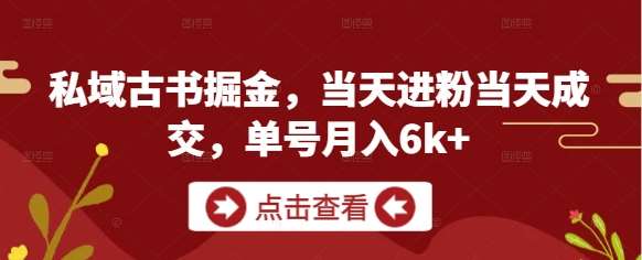私域古书掘金，当天进粉当天成交，单号月入6k+-讯领网创