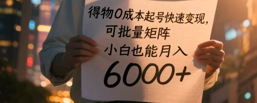 得物0成本起号快速变现，可批量矩阵，小白也能月入6000+-讯领网创