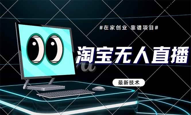 （14745期）淘宝无人直播带货9.0，最新技术，不违规，不封号，当天播，当天见收益…-讯领网创