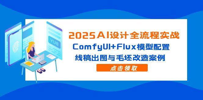 （14790期）2025AI设计全流程实战：ComfyUI+Flux模型配置，线稿出图与毛坯改造案例-讯领网创