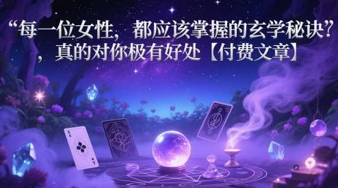 每一位女性，都应该掌握的玄学秘诀 ，真的对你极有好处【付费文章】-讯领网创