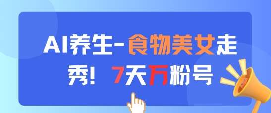 AI养生新玩法，食物美女走秀，7天万粉号-讯领网创