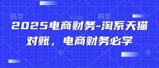 2025电商财务-淘系天猫对账，电商财务必学-讯领网创