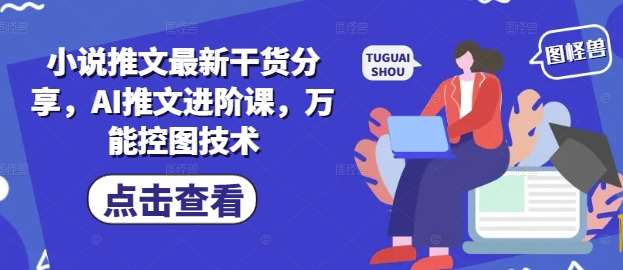 小说推文最新干货分享，AI推文进阶课，万能控图技术-讯领网创