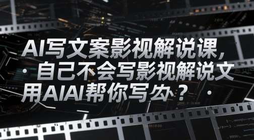 AI写文案影视解说课，自己不会写影视解说文案怎么办？用AI帮你写-讯领网创