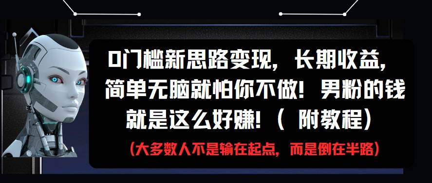 0门槛新思路变现，长期收益，简单无脑就怕你不做!男粉的钱就是这么好赚!(附教程)-讯领网创