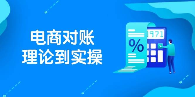 （14718期）抖店电商对账理论到实操，包括订单、售后、资金流水处理，数据导出路径等-讯领网创