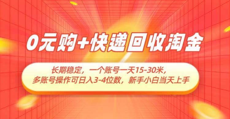 0元购+快递回收淘金，长期稳定，单号一天15-30米，多账号操作可日入3-4位数-讯领网创
