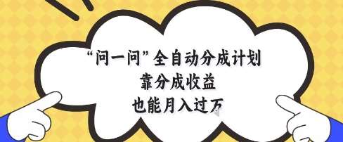 问一问全自动分成计划，靠分成收益也能月入过1W【揭秘】-讯领网创