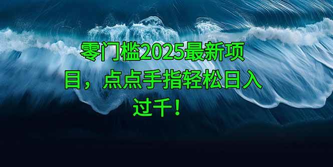 （14744期）零门槛2025最新项目，点点手指轻松日入过千！-讯领网创