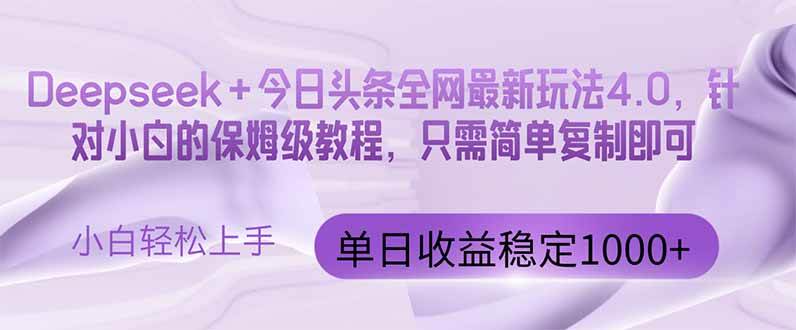 （14678期）今日头条4.0最新版本 Deepseek+今日头条全网最新玩法，单日收益突破100…-讯领网创