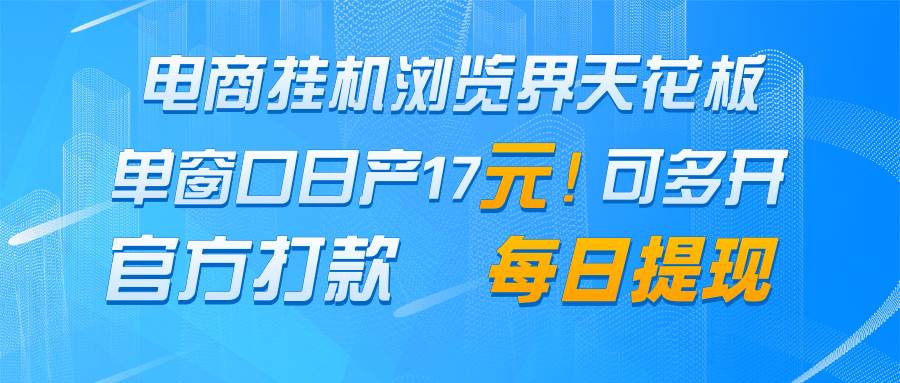 电商挂机浏览界天花板 单窗口日收益17＋ 每日提现 官方打款-讯领网创