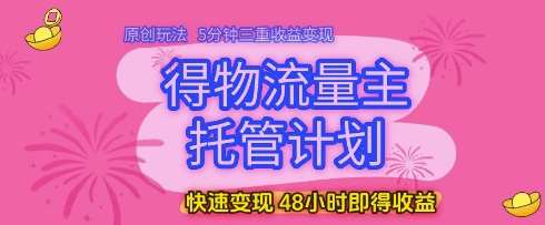 得物流量主托管计划，原创玩法，5分钟三重收益变现，快速变现，48小时即得收益【揭秘】-讯领网创