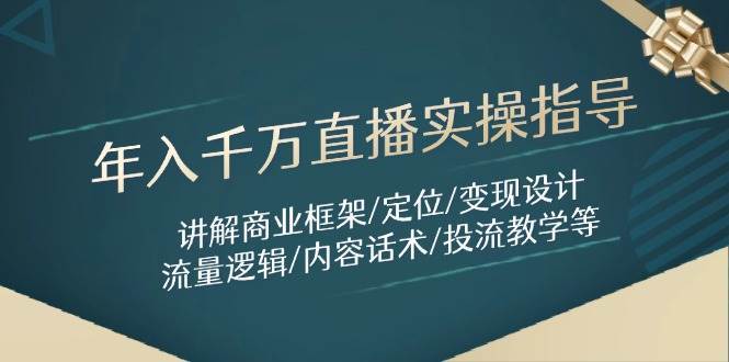 年入千万直播实操指导：讲解商业框架/定位/变现设计/流量逻辑/内容话术/等-讯领网创