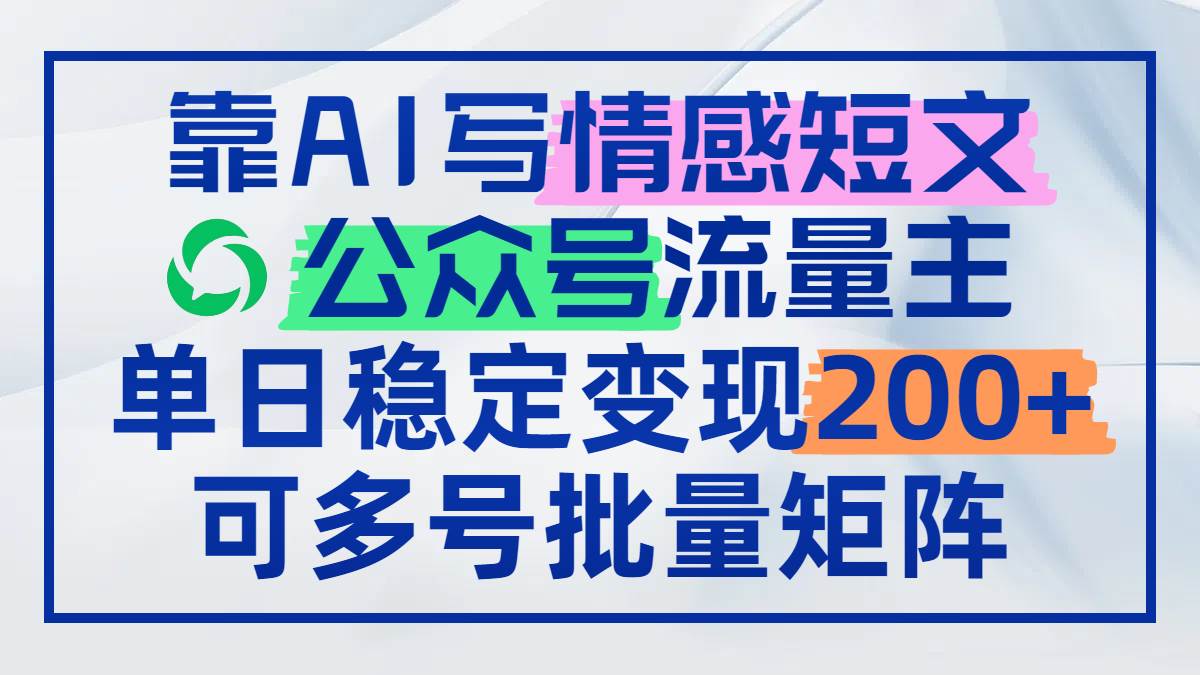 （14712期）靠AI写情感短文，公众号流量主日赚200+，可多号批量矩阵-讯领网创