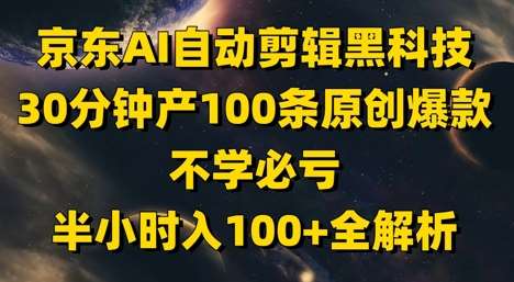 京东AI自动剪辑黑科技，30分钟产100条原创爆款，不学必亏！半小时入100+全解析-讯领网创
