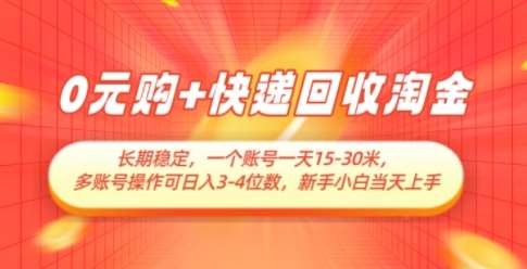 0元购+快递回收淘金，长期稳定，一个账号一天15-30米，多账号操作可日入3位数，新手小白当天上手-讯领网创