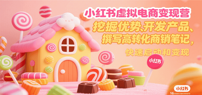 小红书虚拟电商变现营，挖掘优势、开发产品、撰写高转化商销笔记，快速启动和变现-讯领网创