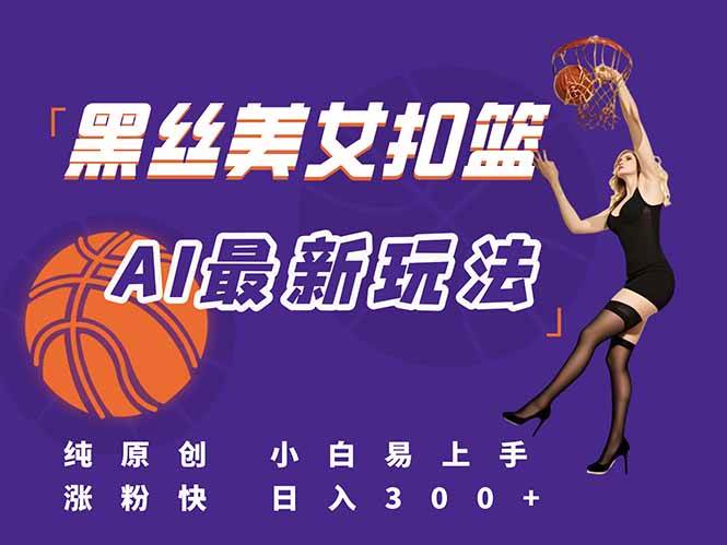 （15062期）最新AI生成美女扣篮视频，纯原创，小白轻松上手掌握流量秘籍，日入300+-讯领网创