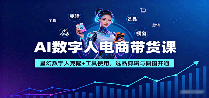 AI数字人电商带货课：星幻数字人克隆+工具使用，选品剪辑与橱窗开通-讯领网创