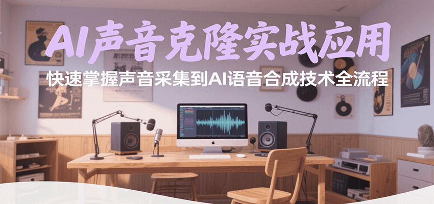 AI声音克隆实战应用，快速掌握声音采集到AI语音合成技术全流程-讯领网创