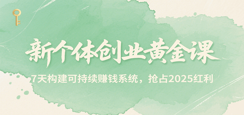 新个体创业黄金课，7天构建可持续赚钱系统，抢占2025红利-讯领网创