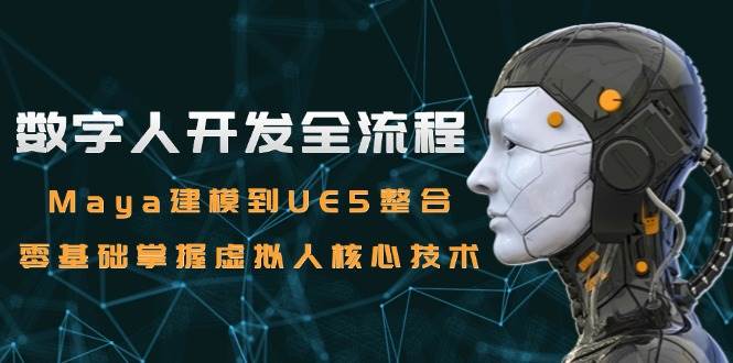 数字人开发全流程：Maya建模到UE5整合，零基础掌握虚拟人核心技术-讯领网创