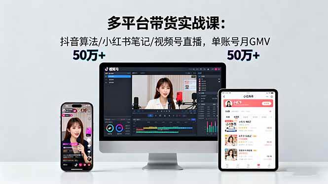 （16254期）多平台带货实战课18.0：抖音算法/小红书笔记/视频号直播，单账号月GMV50w+-讯领网创