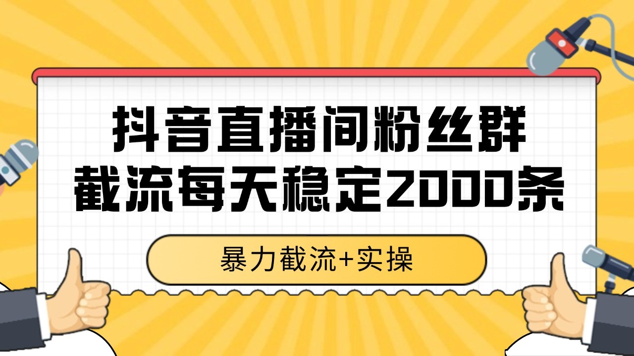 抖音直播间粉丝群截流，稳定采集数据全行业通用 2000+数据一天-讯领网创