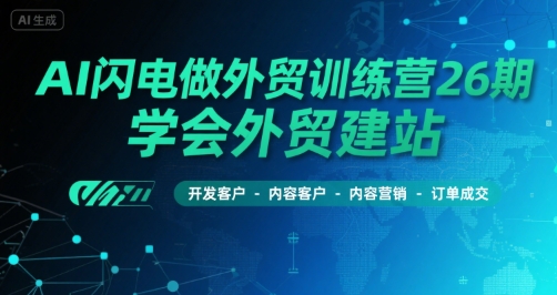 AI闪电做外贸训练营26期，学会外贸建站-开发客户-内容营销-订单成交-讯领网创