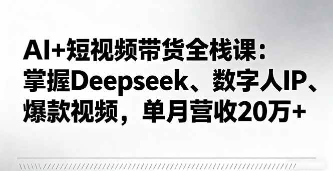 （16180期）AI+短视频带货全栈课：掌握Deepseek、数字人IP、爆款视频，单月营收20万+-寒山客