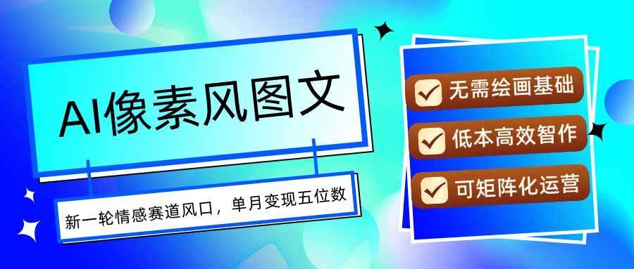 （15693期）AI像素风图文超详细实操全过程，每天一小时轻松易上手，单月变现五位数-讯领网创