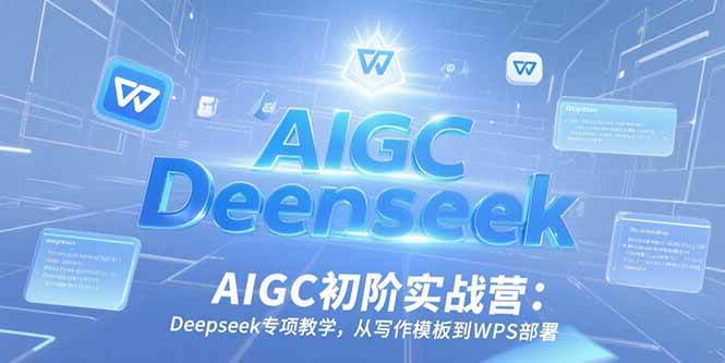 （15223期）AIGC初阶实战营：Deepseek专项教学，从写作模板到WPS部署-讯领网创