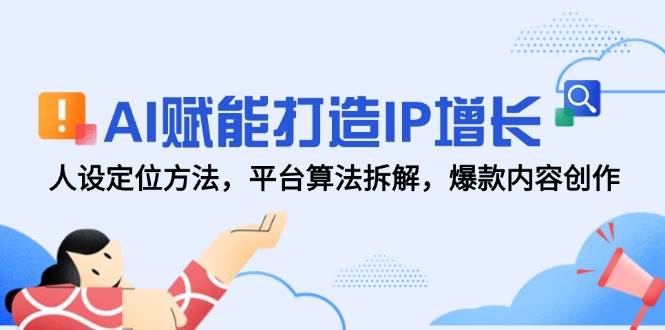 AI赋能打造IP增长，人设定位方法，平台算法拆解，爆款内容创作-讯领网创