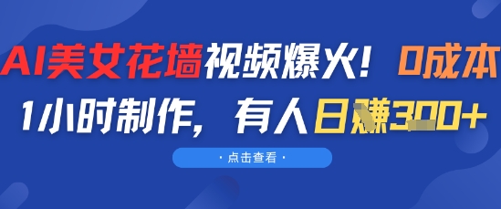AI美女花墙视频爆火，0成本1小时制作，有人日入3张-讯领网创