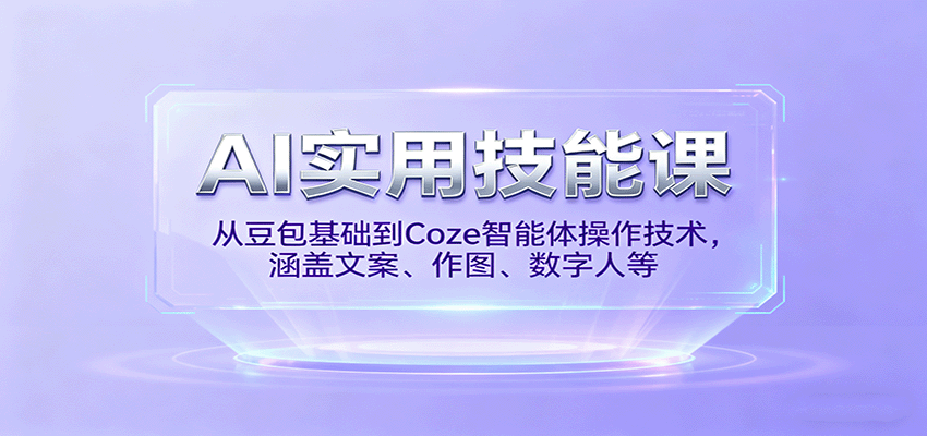 AI实用技能课，从豆包基础到Coze智能体操作技术，涵盖文案、作图、数字人等-讯领网创