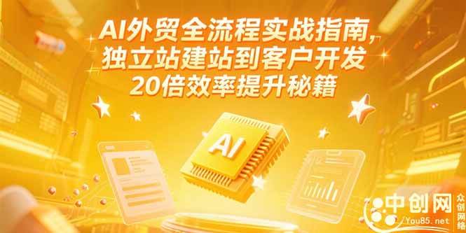 （15182期）AI外贸全流程实战指南，独立站建站到客户开发，20倍效率提升秘籍(更新6月)-讯领网创